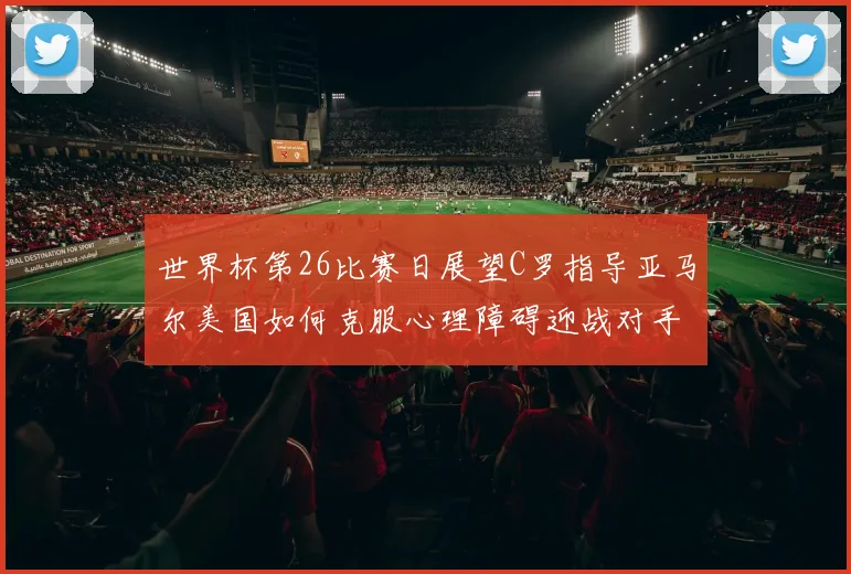 世界杯第26比赛日展望C罗指导亚马尔美国如何克服心理障碍迎战对手