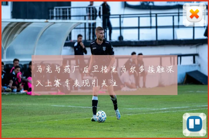 马竞与药厂后卫格里马尔多接触深入上赛季表现引关注