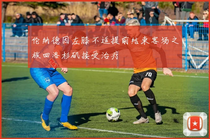 伦纳德因左膝不适提前结束客场之旅回洛杉矶接受治疗