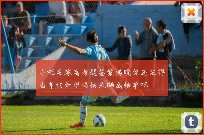 小吧足球高考题答案揭晓你还记得当年的知识吗快来晒成绩单吧