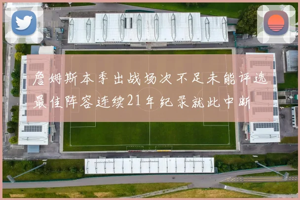 詹姆斯本季出战场次不足未能评选最佳阵容连续21年纪录就此中断